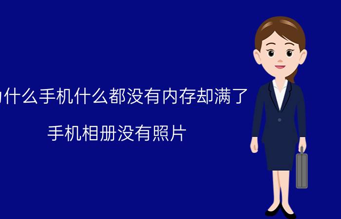 为什么手机什么都没有内存却满了 手机相册没有照片,怎么还是占了几个G内存？